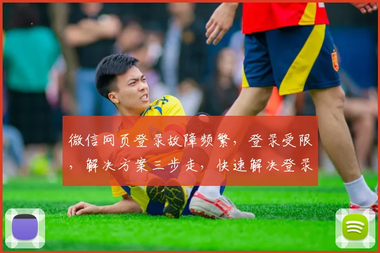 微信网页登录故障频繁，登录受限，解决方案三步走，快速解决登录难题，告别登录烦恼