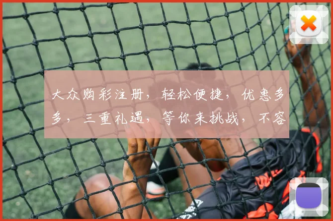 大众购彩注册，轻松便捷，优惠多多，三重礼遇，等你来挑战，不容错过