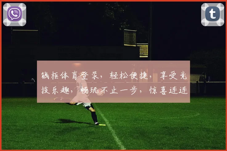 钱柜体育登录，轻松便捷，享受竞技乐趣，畅玩不止一步，惊喜连连