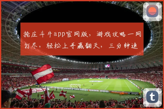 抢庄斗牛app官网版，游戏攻略一网打尽，轻松上手赢翻天，三分钟速成高手