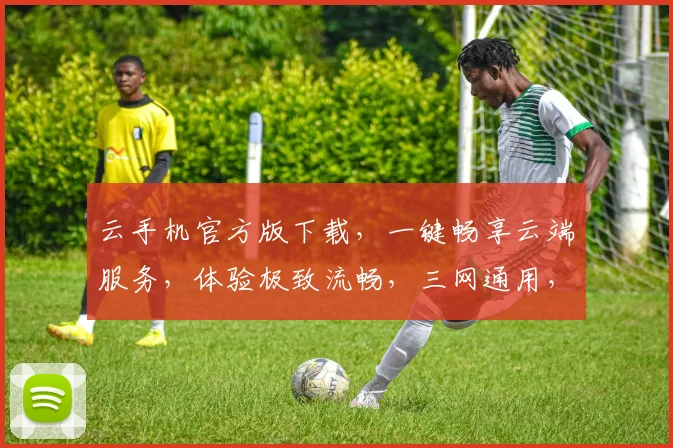 云手机官方版下载，一键畅享云端服务，体验极致流畅，三网通用，不容错过，快来下载