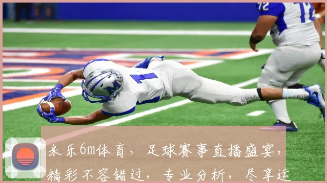 米乐6m体育，足球赛事直播盛宴，精彩不容错过，专业分析，尽享运动激情