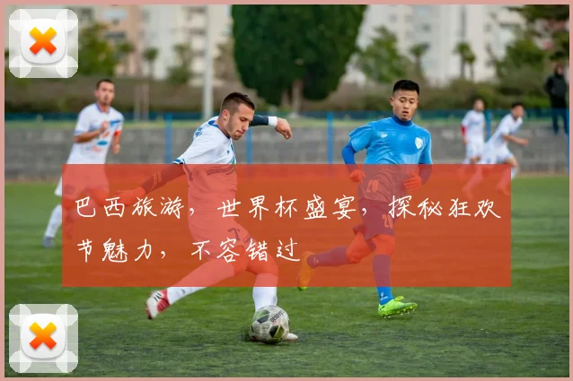 巴西旅游，世界杯盛宴，探秘狂欢节魅力，不容错过