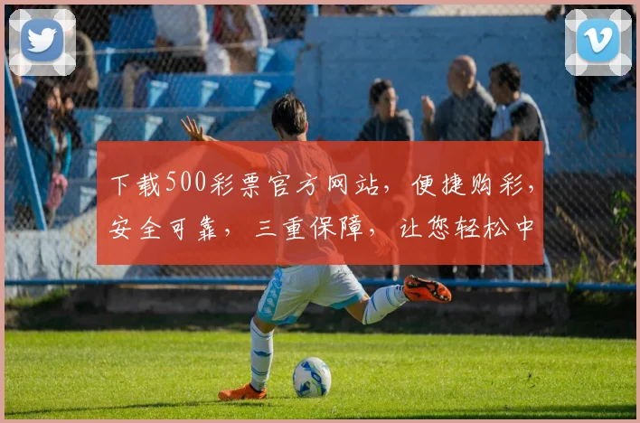 下载500彩票官方网站，便捷购彩，安全可靠，三重保障，让您轻松中奖，体验非凡乐趣，不容错过