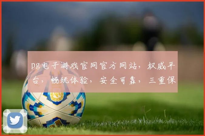 pg电子游戏官网官方网站，权威平台，畅玩体验，安全可靠，三重保障，尽在c7