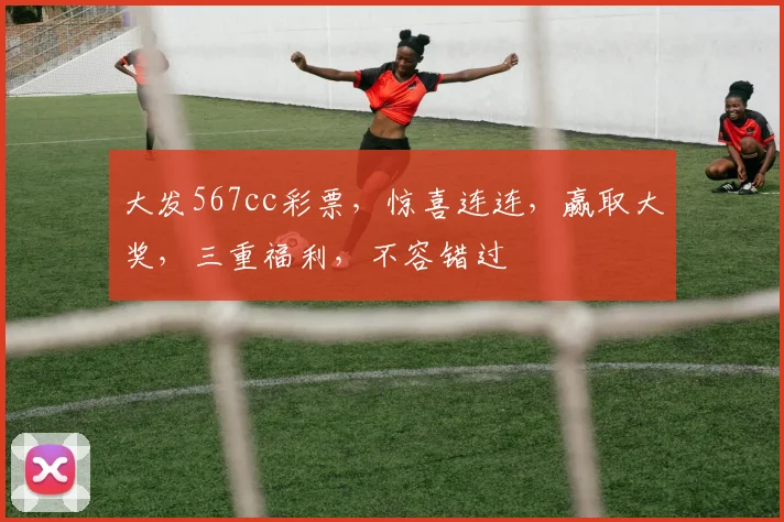 大发567cc彩票，惊喜连连，赢取大奖，三重福利，不容错过