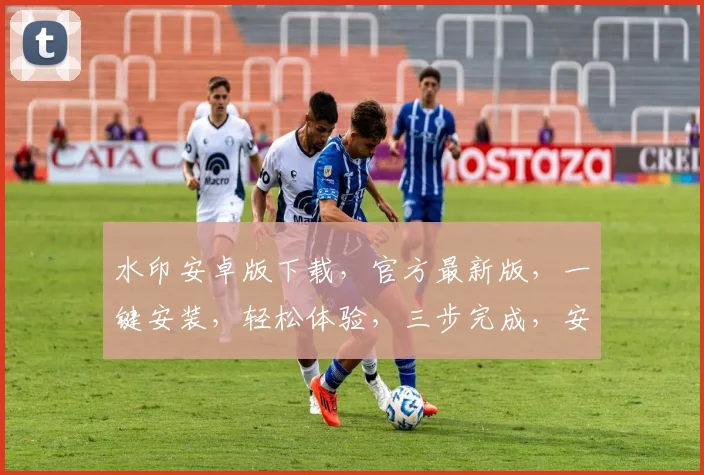 水印安卓版下载，官方最新版，一键安装，轻松体验，三步完成，安全可靠，不容错过