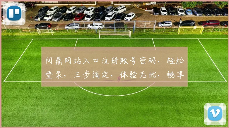 问鼎网站入口注册账号密码，轻松登录，三步搞定，体验无忧，畅享便捷服务