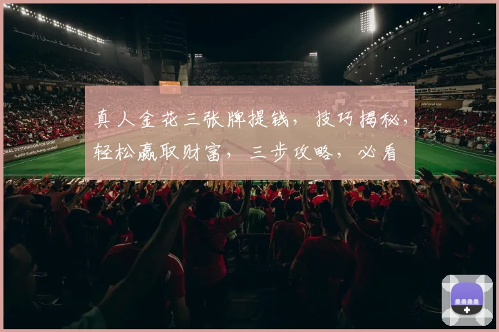 真人金花三张牌提钱，技巧揭秘，轻松赢取财富，三步攻略，必看